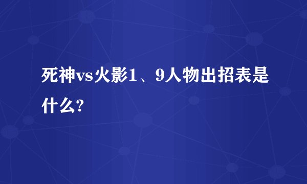 死神vs火影1、9人物出招表是什么?