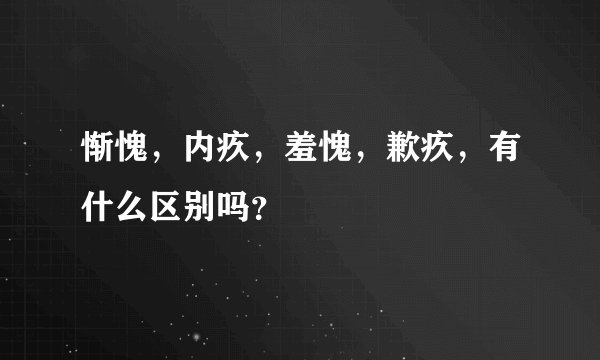 惭愧，内疚，羞愧，歉疚，有什么区别吗？