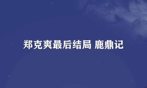 郑克爽最后结局 鹿鼎记