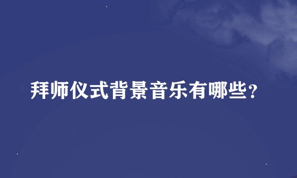拜师仪式背景音乐有哪些？