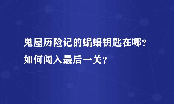 鬼屋历险记的蝙蝠钥匙在哪？如何闯入最后一关？