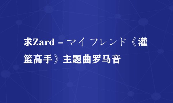 求Zard - マイ フレンド《灌篮高手》主题曲罗马音