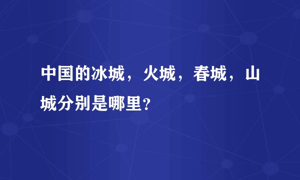 中国的冰城，火城，春城，山城分别是哪里？