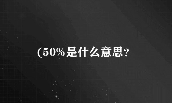 (50%是什么意思？