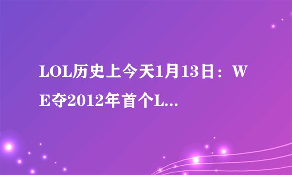 LOL历史上今天1月13日：WE夺2012年首个LOL冠军