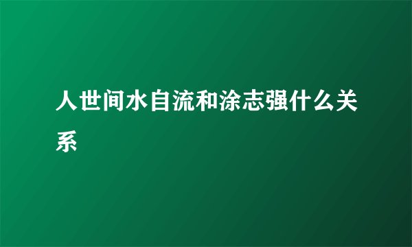 人世间水自流和涂志强什么关系