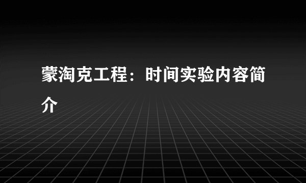 蒙淘克工程：时间实验内容简介