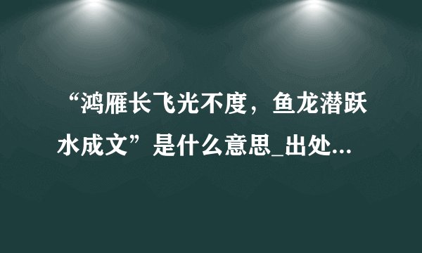 “鸿雁长飞光不度，鱼龙潜跃水成文”是什么意思_出处及原文翻译_学习力
