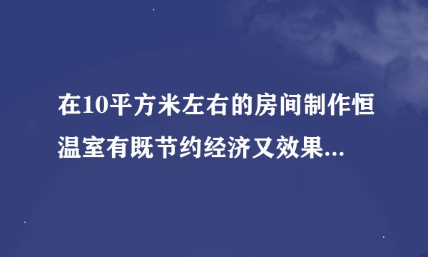 在10平方米左右的房间制作恒温室有既节约经济又效果不较好的方法吗温度控制在28-34度左右