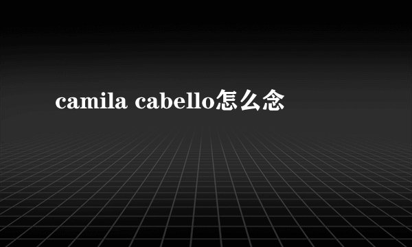 camila cabello怎么念