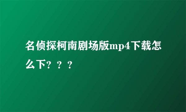 名侦探柯南剧场版mp4下载怎么下???