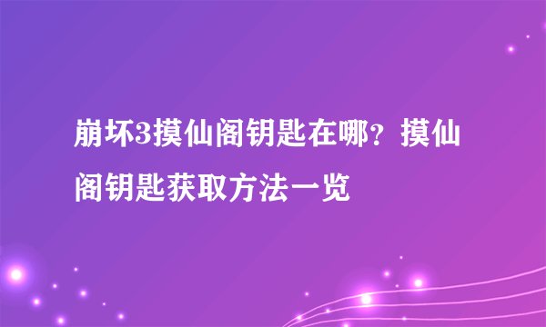 崩坏3摸仙阁钥匙在哪?摸仙阁钥匙获取方法一览