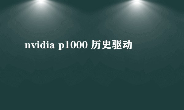 nvidia p1000 历史驱动