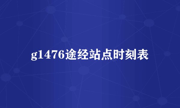 g1476途经站点时刻表
