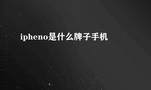 ipheno是什么牌子手机