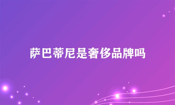 萨巴蒂尼是奢侈品牌吗