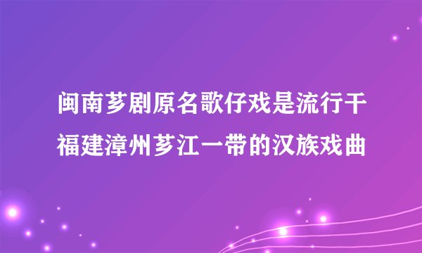 闽南芗剧原名歌仔戏是流行干福建漳州芗江一带的汉族戏曲