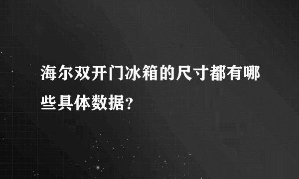 海尔双开门冰箱的尺寸都有哪些具体数据？