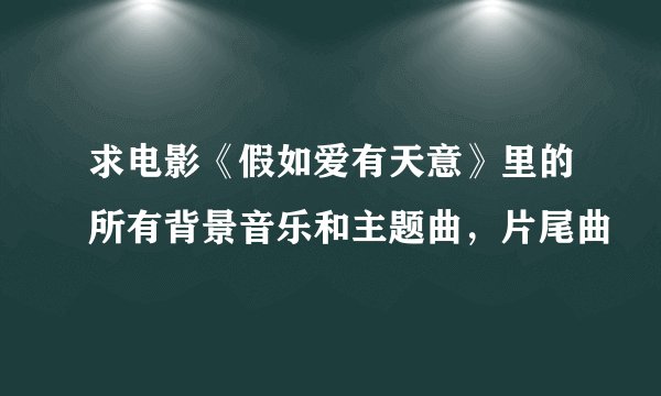 求电影《假如爱有天意》里的所有背景音乐和主题曲，片尾曲