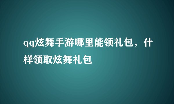 qq炫舞手游哪里能领礼包，什样领取炫舞礼包