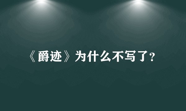 《爵迹》为什么不写了？