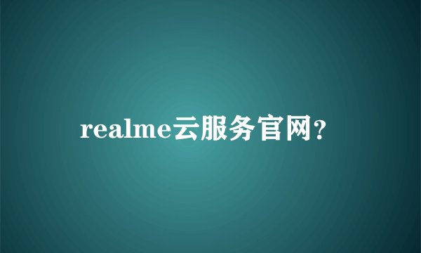 realme云服务官网？