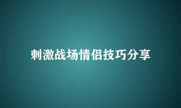 刺激战场情侣技巧分享