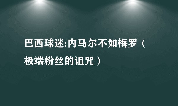 巴西球迷:内马尔不如梅罗（极端粉丝的诅咒）