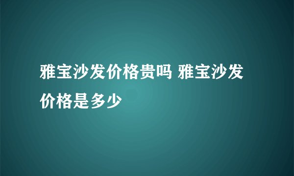 雅宝沙发价格贵吗 雅宝沙发价格是多少