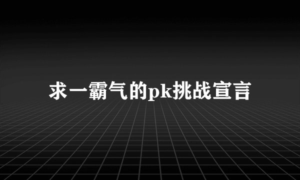 求一霸气的pk挑战宣言