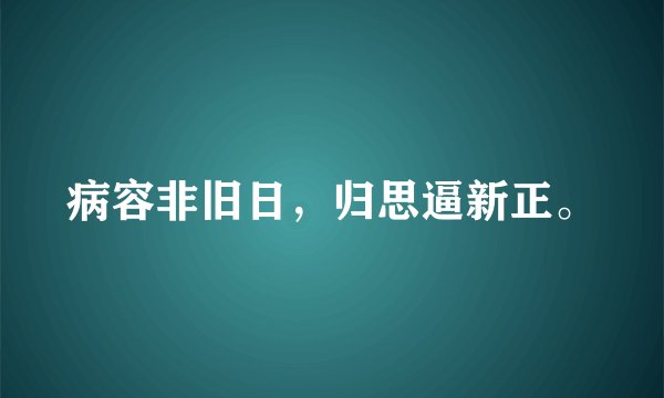 病容非旧日，归思逼新正。