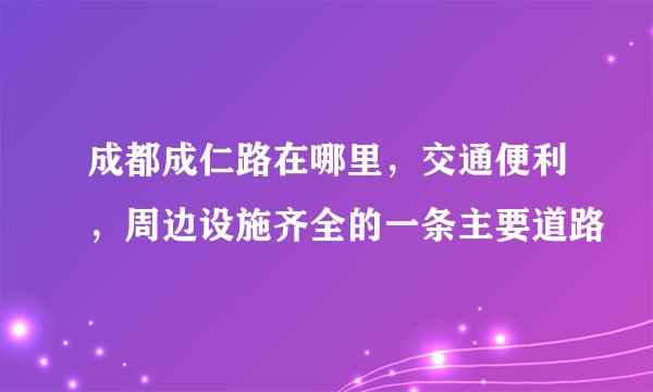 成都成仁路在哪里，交通便利，周边设施齐全的一条主要道路