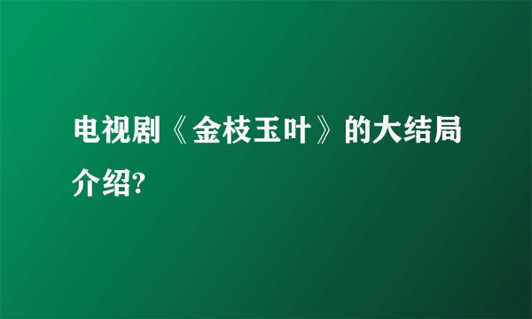 电视剧《金枝玉叶》的大结局介绍?