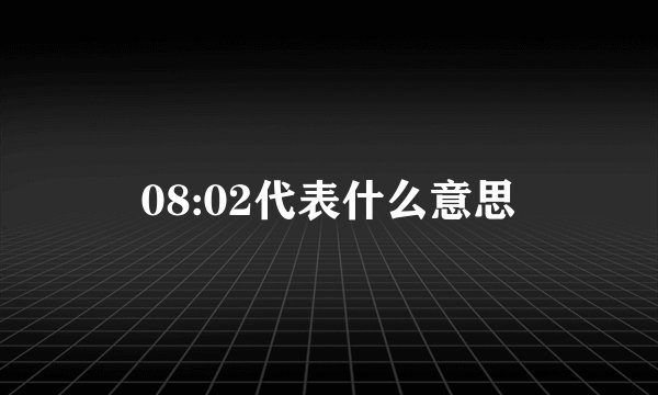 08:02代表什么意思