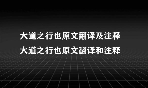 大道之行也原文翻译及注释 大道之行也原文翻译和注释
