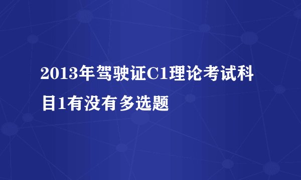 2013年驾驶证C1理论考试科目1有没有多选题