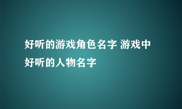 好听的游戏角色名字 游戏中好听的人物名字