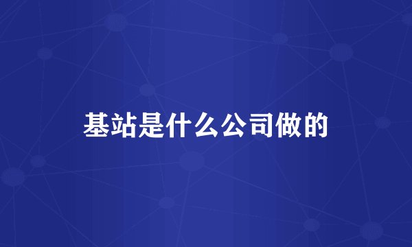 基站是什么公司做的