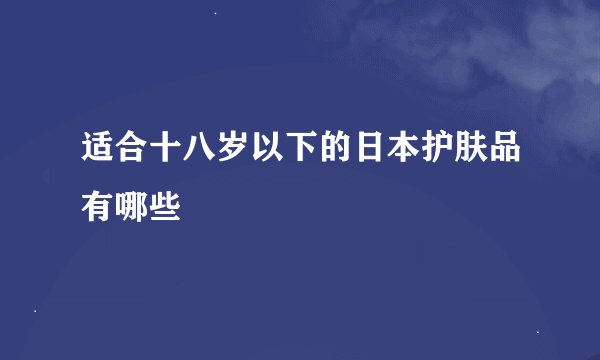 适合十八岁以下的日本护肤品有哪些