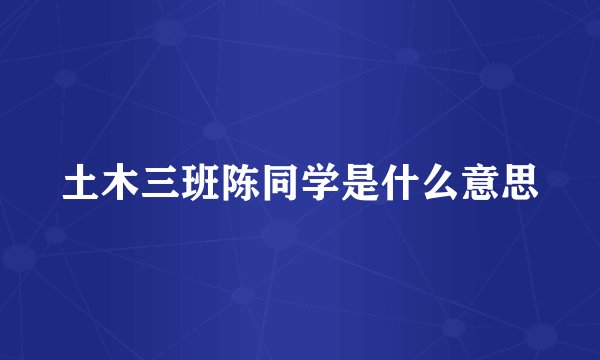 土木三班陈同学是什么意思