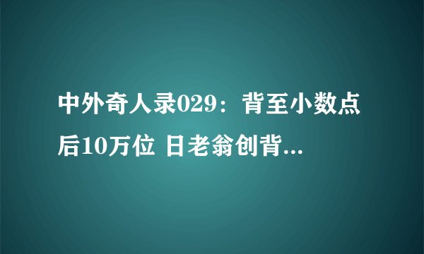 中外奇人录029：背至小数点后10万位 日老翁创背诵圆周率纪录