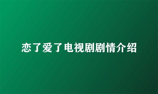 恋了爱了电视剧剧情介绍