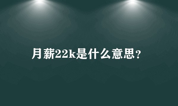 月薪22k是什么意思？