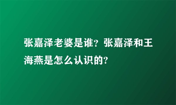 张嘉泽老婆是谁？张嘉泽和王海燕是怎么认识的?