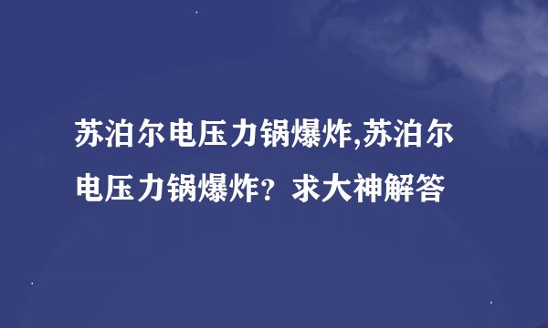 苏泊尔电压力锅爆炸,苏泊尔电压力锅爆炸？求大神解答