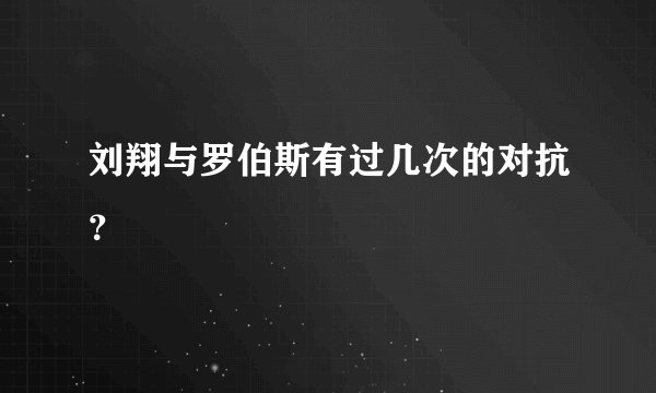 刘翔与罗伯斯有过几次的对抗？