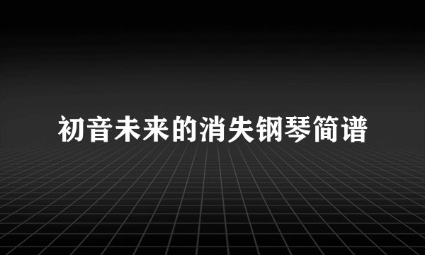 初音未来的消失钢琴简谱