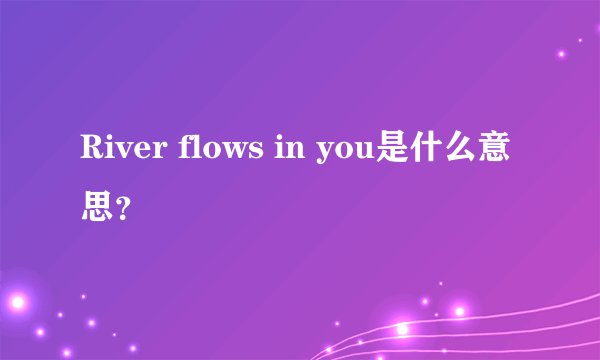 River flows in you是什么意思？