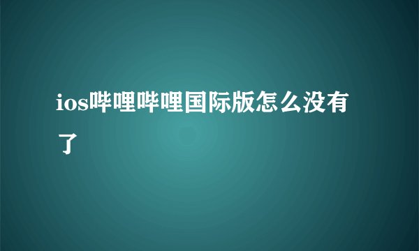 ios哔哩哔哩国际版怎么没有了