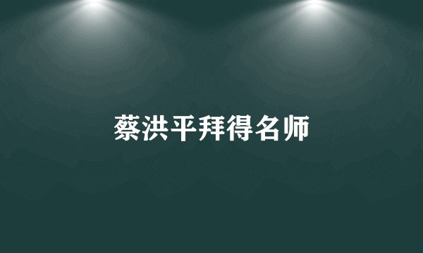 蔡洪平拜得名师
